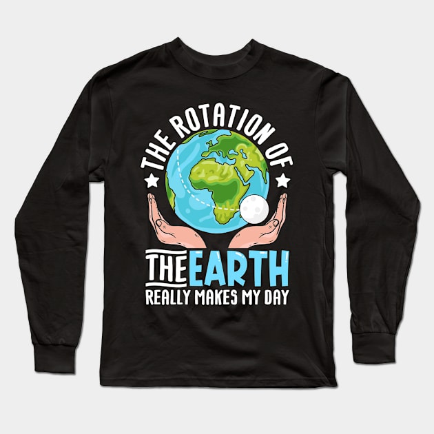 The rotation of the earth really makes my day Long Sleeve T-Shirt by Fun Planet